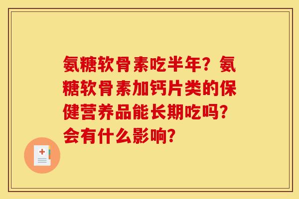 氨糖软骨素吃半年？氨糖软骨素加钙片类的保健营养品能长期吃吗？会有什么影响？