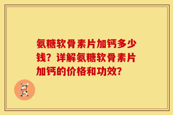 氨糖软骨素片加钙多少钱？详解氨糖软骨素片加钙的价格和功效？