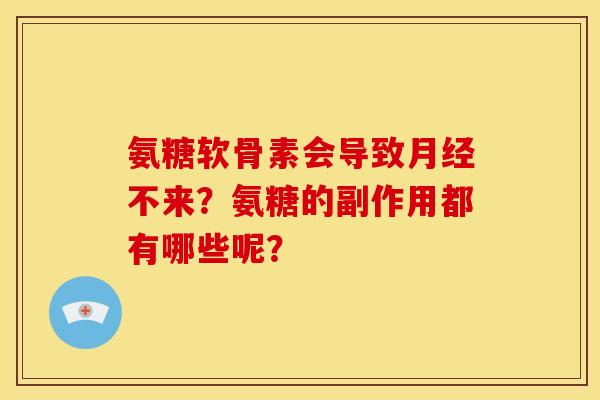 氨糖软骨素会导致月经不来？氨糖的副作用都有哪些呢？
