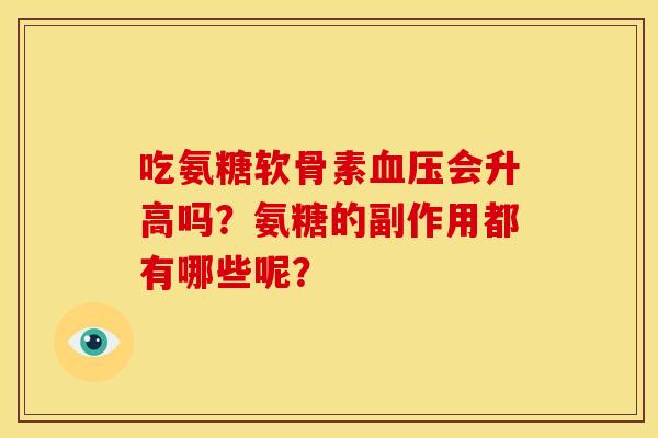 吃氨糖软骨素血压会升高吗？氨糖的副作用都有哪些呢？