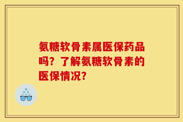 氨糖软骨素属医保药品吗？了解氨糖软骨素的医保情况？