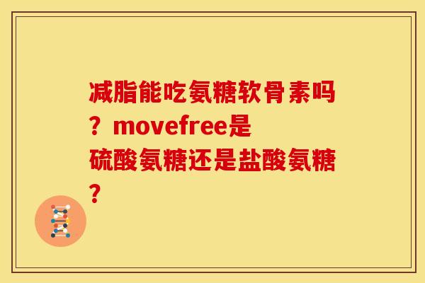 减脂能吃氨糖软骨素吗？movefree是硫酸氨糖还是盐酸氨糖？