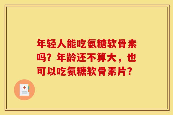 年轻人能吃氨糖软骨素吗？年龄还不算大，也可以吃氨糖软骨素片？