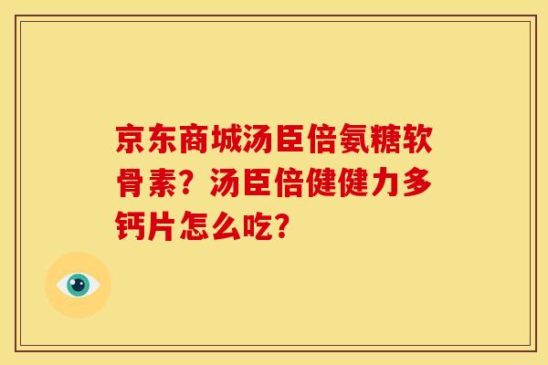 京东商城汤臣倍氨糖软骨素？汤臣倍健健力多钙片怎么吃？