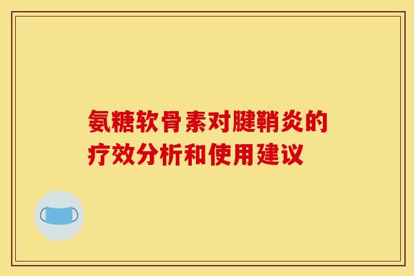 氨糖软骨素对腱鞘炎的疗效分析和使用建议