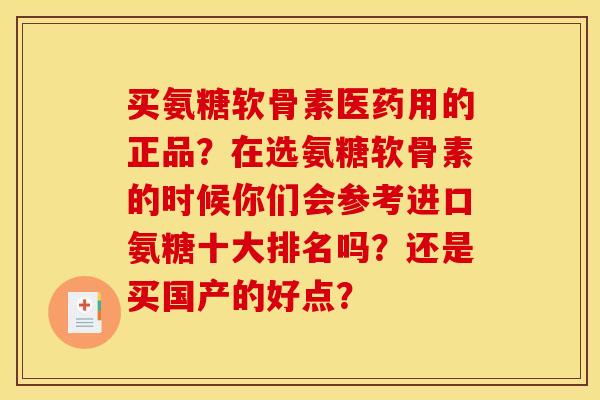 买氨糖软骨素医药用的正品？在选氨糖软骨素的时候你们会参考进口氨糖十大排名吗？还是买国产的好点？