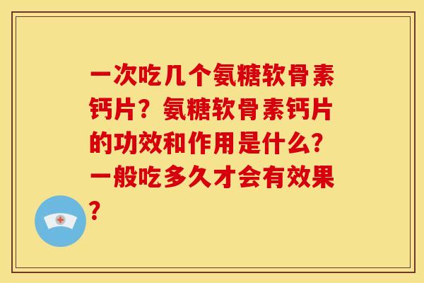 一次吃几个氨糖软骨素钙片？氨糖软骨素钙片的功效和作用是什么？一般吃多久才会有效果？