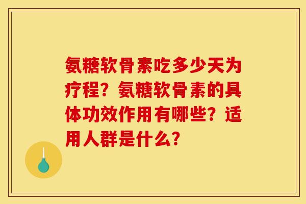 氨糖软骨素吃多少天为疗程？氨糖软骨素的具体功效作用有哪些？适用人群是什么？