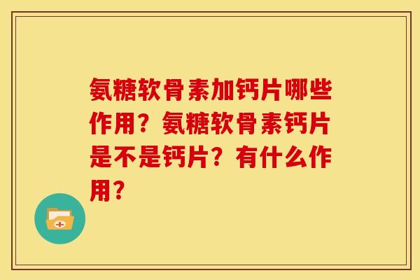 氨糖软骨素加钙片哪些作用？氨糖软骨素钙片是不是钙片？有什么作用？