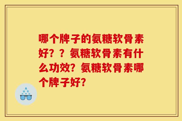 哪个牌子的氨糖软骨素好？？氨糖软骨素有什么功效？氨糖软骨素哪个牌子好？