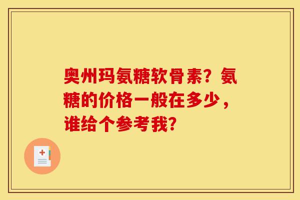 奥州玛氨糖软骨素？氨糖的价格一般在多少，谁给个参考我？