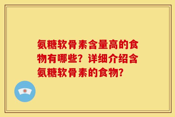 氨糖软骨素含量高的食物有哪些？详细介绍含氨糖软骨素的食物？