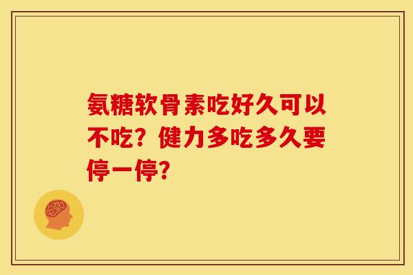 氨糖软骨素吃好久可以不吃？健力多吃多久要停一停？