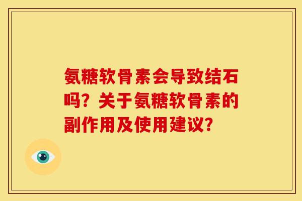 氨糖软骨素会导致结石吗？关于氨糖软骨素的副作用及使用建议？