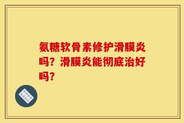 氨糖软骨素修护滑膜炎吗？滑膜炎能彻底治好吗？