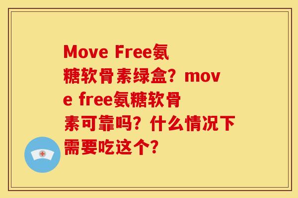 Move Free氨糖软骨素绿盒？move free氨糖软骨素可靠吗？什么情况下需要吃这个？