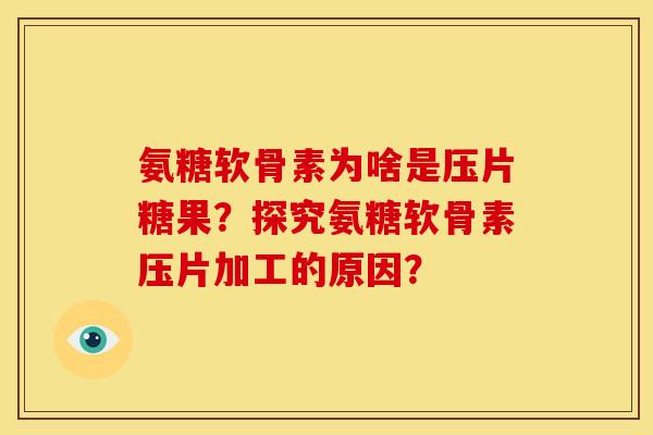 氨糖软骨素为啥是压片糖果？探究氨糖软骨素压片加工的原因？