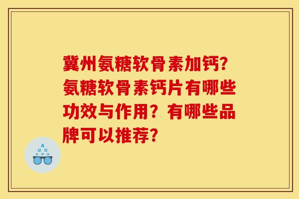 冀州氨糖软骨素加钙？氨糖软骨素钙片有哪些功效与作用？有哪些品牌可以推荐？