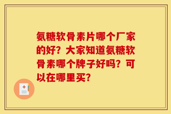 氨糖软骨素片哪个厂家的好？大家知道氨糖软骨素哪个牌子好吗？可以在哪里买？