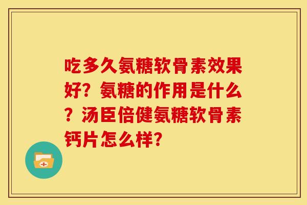 吃多久氨糖软骨素效果好？氨糖的作用是什么？汤臣倍健氨糖软骨素钙片怎么样？