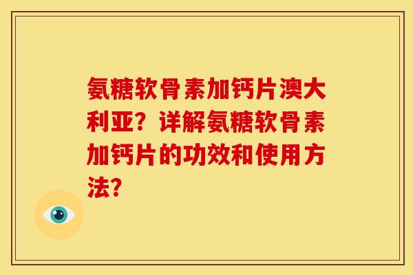 氨糖软骨素加钙片澳大利亚？详解氨糖软骨素加钙片的功效和使用方法？