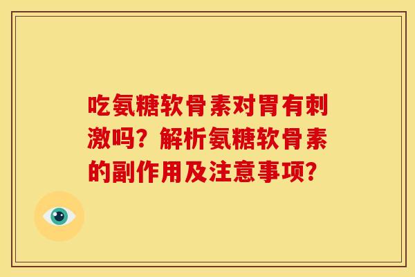 吃氨糖软骨素对胃有刺激吗？解析氨糖软骨素的副作用及注意事项？