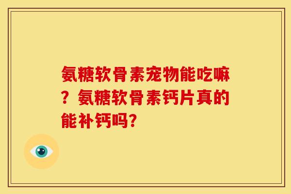 氨糖软骨素宠物能吃嘛？氨糖软骨素钙片真的能补钙吗？