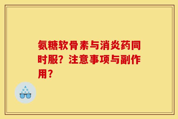 氨糖软骨素与消炎药同时服？注意事项与副作用？