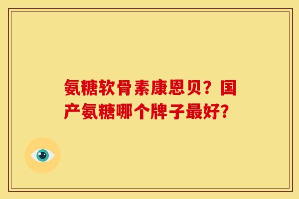 氨糖软骨素康恩贝？国产氨糖哪个牌子最好？