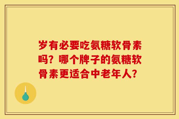 岁有必要吃氨糖软骨素吗？哪个牌子的氨糖软骨素更适合中老年人？