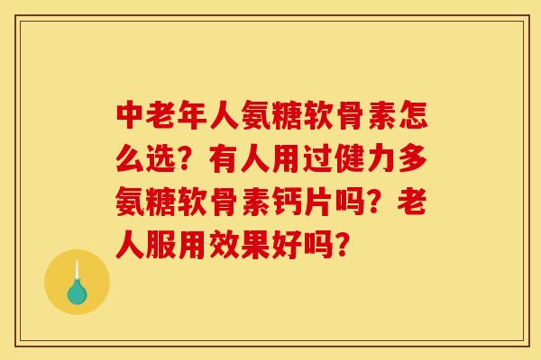 中老年人氨糖软骨素怎么选？有人用过健力多氨糖软骨素钙片吗？老人服用效果好吗？