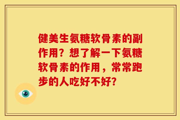 健美生氨糖软骨素的副作用？想了解一下氨糖软骨素的作用，常常跑步的人吃好不好？