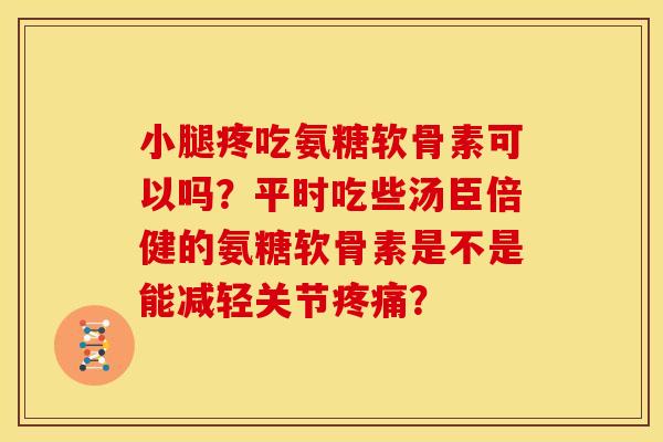 小腿疼吃氨糖软骨素可以吗？平时吃些汤臣倍健的氨糖软骨素是不是能减轻关节疼痛？