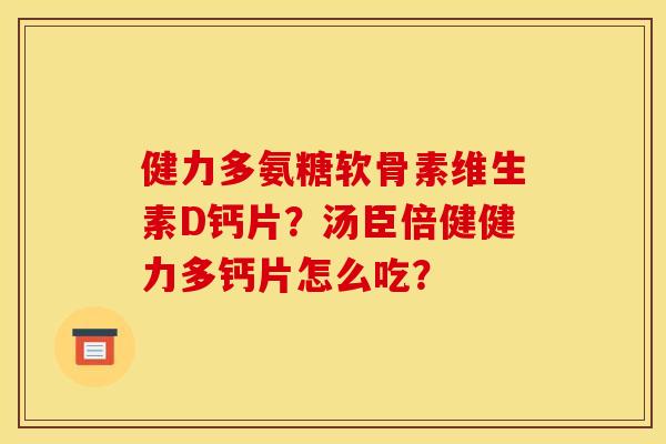健力多氨糖软骨素维生素D钙片？汤臣倍健健力多钙片怎么吃？