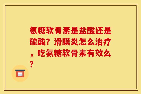 氨糖软骨素是盐酸还是硫酸？滑膜炎怎么治疗，吃氨糖软骨素有效么？