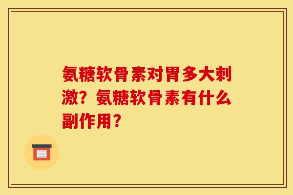 氨糖软骨素对胃多大刺激？氨糖软骨素有什么副作用？