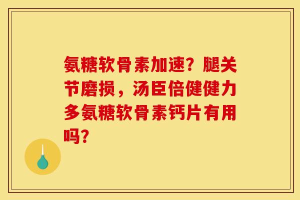 氨糖软骨素加速？腿关节磨损，汤臣倍健健力多氨糖软骨素钙片有用吗？
