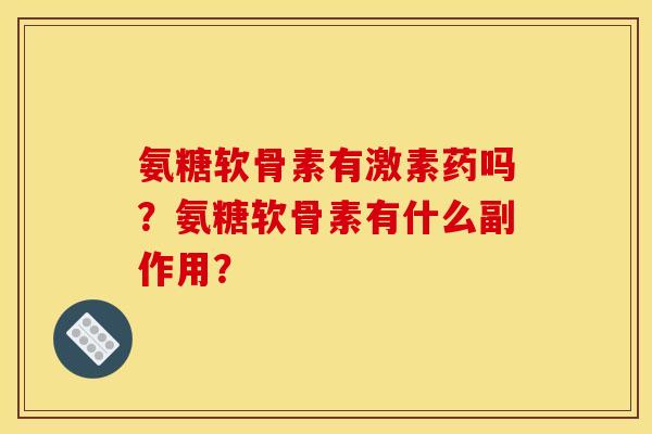 氨糖软骨素有激素药吗？氨糖软骨素有什么副作用？