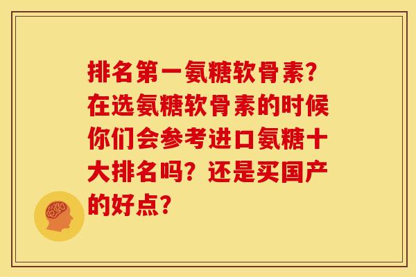 排名第一氨糖软骨素？在选氨糖软骨素的时候你们会参考进口氨糖十大排名吗？还是买国产的好点？