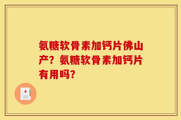 氨糖软骨素加钙片佛山产？氨糖软骨素加钙片有用吗？