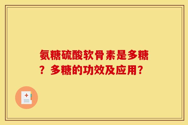 氨糖硫酸软骨素是多糖？多糖的功效及应用？