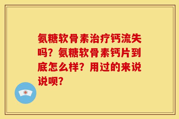 氨糖软骨素治疗钙流失吗？氨糖软骨素钙片到底怎么样？用过的来说说呗？