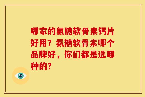 哪家的氨糖软骨素钙片好用？氨糖软骨素哪个品牌好，你们都是选哪种的？