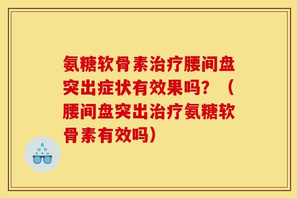 氨糖软骨素治疗腰间盘突出症状有效果吗？（腰间盘突出治疗氨糖软骨素有效吗）