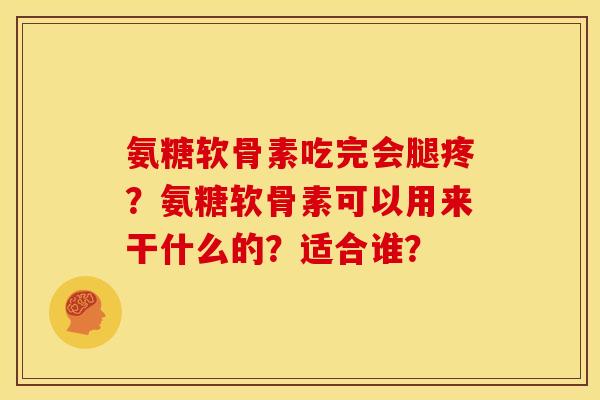 氨糖软骨素吃完会腿疼？氨糖软骨素可以用来干什么的？适合谁？