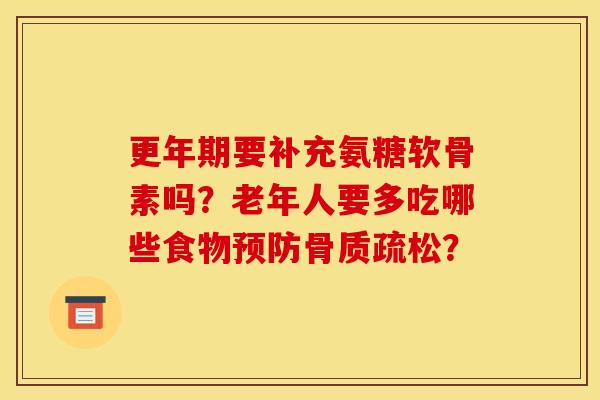 更年期要补充氨糖软骨素吗？老年人要多吃哪些食物预防骨质疏松？