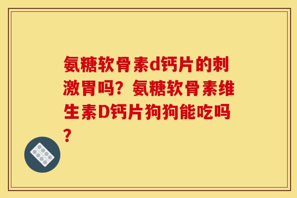 氨糖软骨素d钙片的刺激胃吗？氨糖软骨素维生素D钙片狗狗能吃吗？