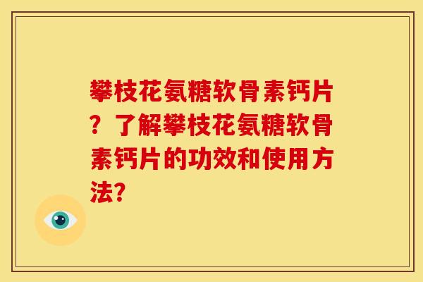 攀枝花氨糖软骨素钙片？了解攀枝花氨糖软骨素钙片的功效和使用方法？