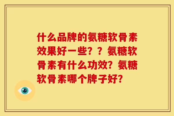 什么品牌的氨糖软骨素效果好一些？？氨糖软骨素有什么功效？氨糖软骨素哪个牌子好？