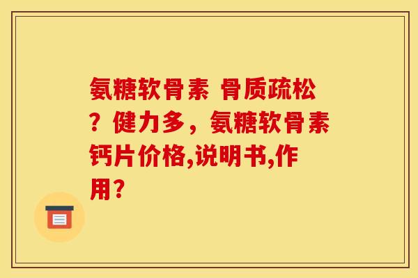 氨糖软骨素 骨质疏松？健力多，氨糖软骨素钙片价格,说明书,作用？